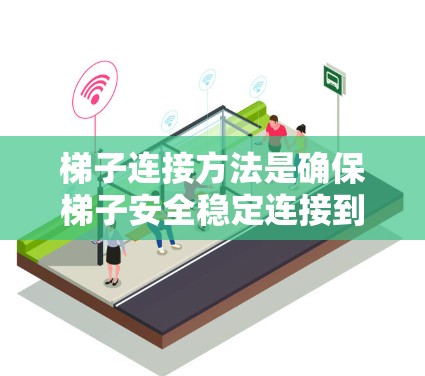 梯子连接方法是确保梯子安全稳定连接到墙或门的关键步骤之一。以下是详细的梯子连接方法