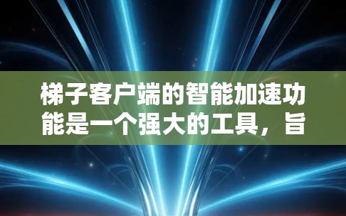 梯子客户端的智能加速功能是一个强大的工具,旨在优化设备性能和管理设备配置。以下是关于智能加速的详细说明 梯子客户端的智能加速功能是一个强大的工具,旨在优化设备性能和管理设备配置。以下是关于智能加速的详细说明