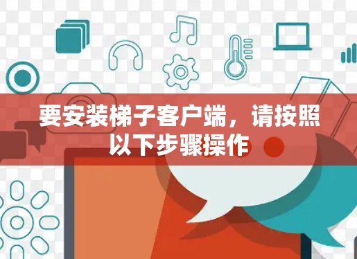要安装梯子客户端,请按照以下步骤操作 要安装梯子客户端,请按照以下步骤操作