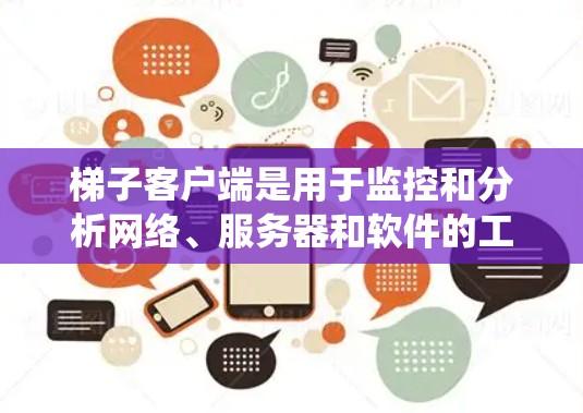 梯子客户端是用于监控和分析网络、服务器和软件的工具，主要用于测试和验证系统性能。如果您对梯子客户端的稳定性和性能有疑问，可以详细说明您遇到的具体问题或需求，我将为你提供详细的解答