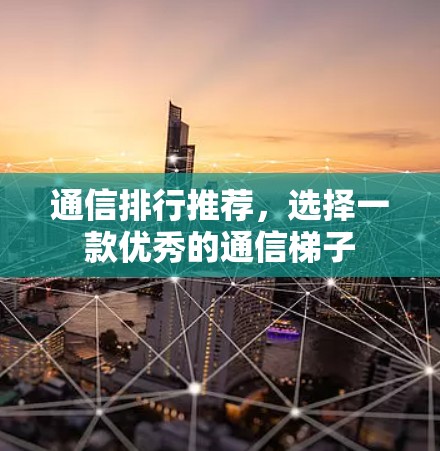 通信排行推荐，选择一款优秀的通信梯子