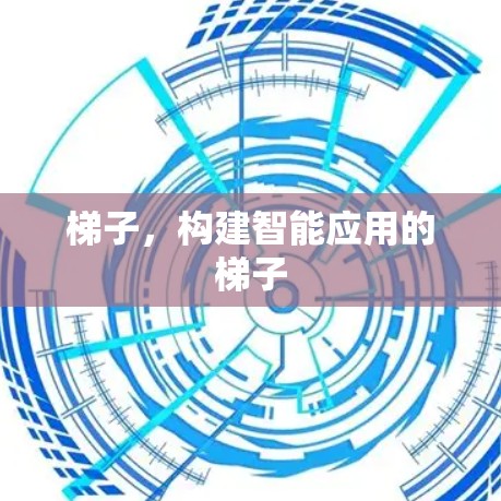 梯子,构建智能应用的梯子 梯子,构建智能应用的梯子