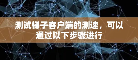 测试梯子客户端的测速,可以通过以下步骤进行 测试梯子客户端的测速,可以通过以下步骤进行
