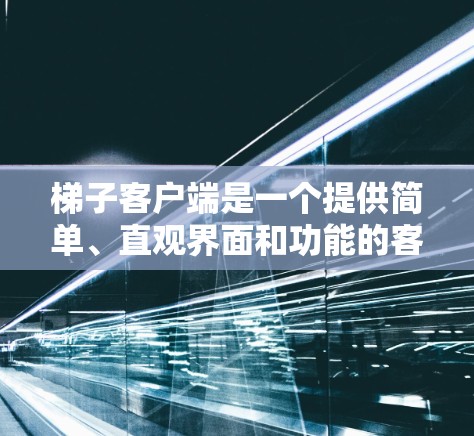 梯子客户端是一个提供简单、直观界面和功能的客户端软件,常用于游戏开发或桌面应用程序。以下是梯子客户端的主要设计和功能点 梯子客户端是一个提供简单、直观界面和功能的客户端软件,常用于游戏开发或桌面应用程序。以下是梯子客户端的主要设计和功能点