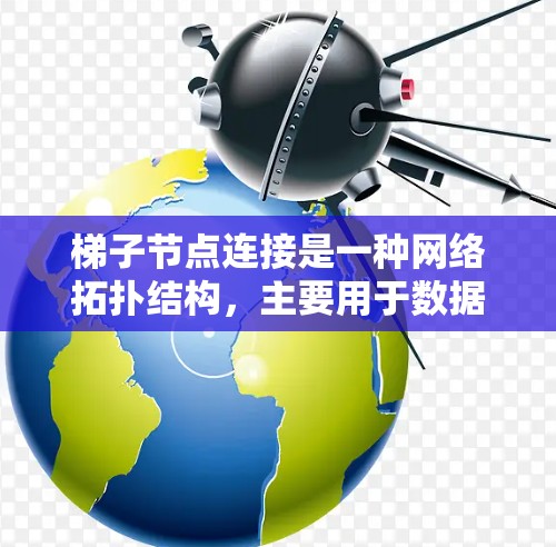 梯子节点连接是一种网络拓扑结构,主要用于数据传输。以下是关于梯子节点连接的详细说明 梯子节点连接是一种网络拓扑结构,主要用于数据传输。以下是关于梯子节点连接的详细说明