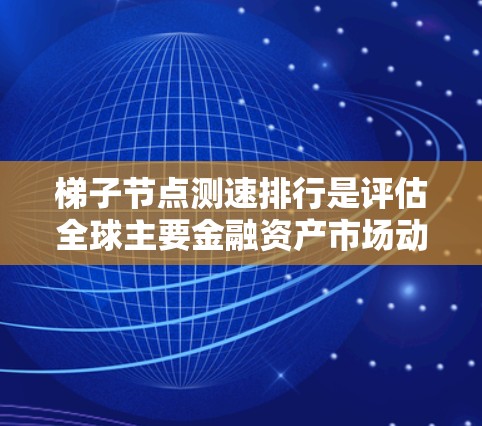 梯子节点测速排行是评估全球主要金融资产市场动态的重要工具,旨在反映不同投资工具的表现及其对市场的影响。以下是关于梯子节点测速排行的详细分析 梯子节点测速排行是评估全球主要金融资产市场动态的重要工具,旨在反映不同投资工具的表现及其对市场的影响。以下是关于梯子节点测速排行的详细分析