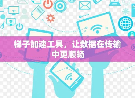 梯子加速工具,让数据在传输中更顺畅 梯子加速工具,让数据在传输中更顺畅