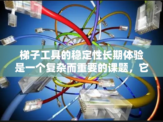 梯子工具的稳定性长期体验是一个复杂而重要的课题,它不仅关系到使用者的安全,还涉及材料、结构、使用方式等多个因素。以下是对梯子工具稳定性的详细分析和建议 梯子工具的稳定性长期体验是一个复杂而重要的课题,它不仅关系到使用者的安全,还涉及材料、结构、使用方式等多个因素。以下是对梯子工具稳定性的详细分析和建议