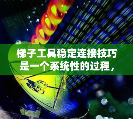 梯子工具稳定连接技巧是一个系统性的过程,旨在通过工具和方法确保梯子在使用时的稳固性。以下是对这些技巧的总结和解释 梯子工具稳定连接技巧是一个系统性的过程,旨在通过工具和方法确保梯子在使用时的稳固性。以下是对这些技巧的总结和解释
