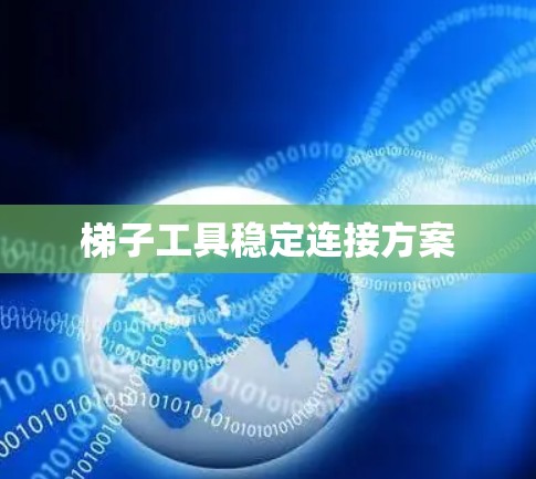 梯子工具稳定连接方案 梯子工具稳定连接方案