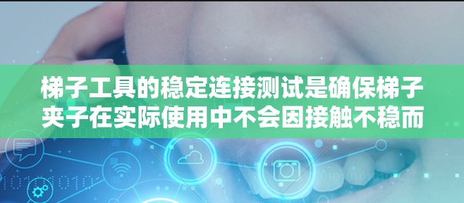 梯子工具的稳定连接测试是确保梯子夹子在实际使用中不会因接触不稳而卡住,从而提高使用体验。以下是详细的步骤和方法 梯子工具的稳定连接测试是确保梯子夹子在实际使用中不会因接触不稳而卡住,从而提高使用体验。以下是详细的步骤和方法