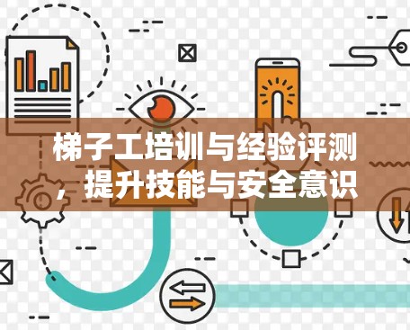 梯子工培训与经验评测，提升技能与安全意识