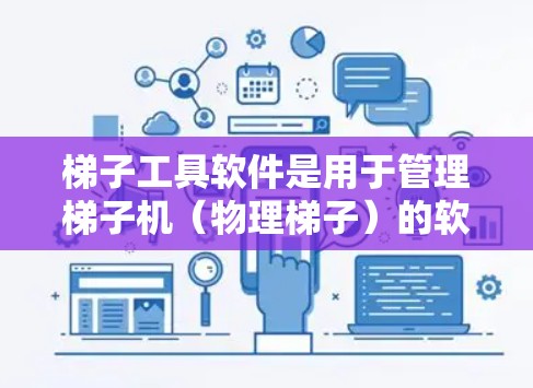 梯子工具软件是用于管理梯子机（物理梯子）的软件工具，主要包括以下几个方面