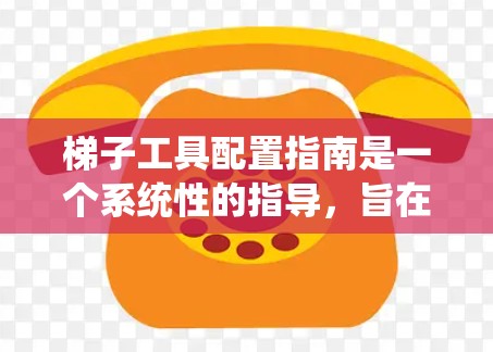 梯子工具配置指南是一个系统性的指导,旨在帮助用户正确使用梯子工具,从安装到维护,确保其在各种环境中的安全和有效。以下是对该指南的详细说明 梯子工具配置指南是一个系统性的指导,旨在帮助用户正确使用梯子工具,从安装到维护,确保其在各种环境中的安全和有效。以下是对该指南的详细说明