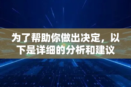 为了帮助你做出决定，以下是详细的分析和建议