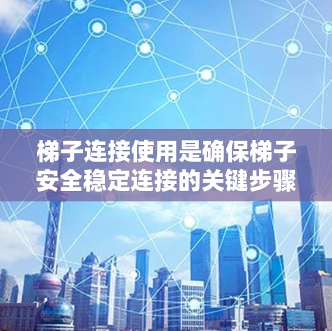 梯子连接使用是确保梯子安全稳定连接的关键步骤。以下是一些常见的梯子连接方法及其使用指南 梯子连接使用是确保梯子安全稳定连接的关键步骤。以下是一些常见的梯子连接方法及其使用指南