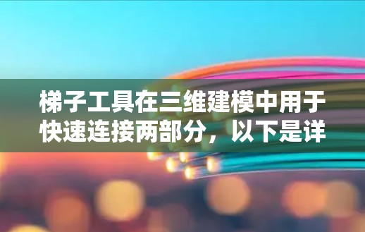 梯子工具在三维建模中用于快速连接两部分,以下是详细的步骤指南 梯子工具在三维建模中用于快速连接两部分,以下是详细的步骤指南