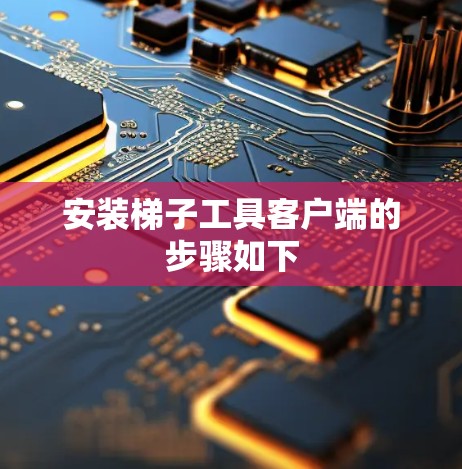 安装梯子工具客户端的步骤如下 安装梯子工具客户端的步骤如下