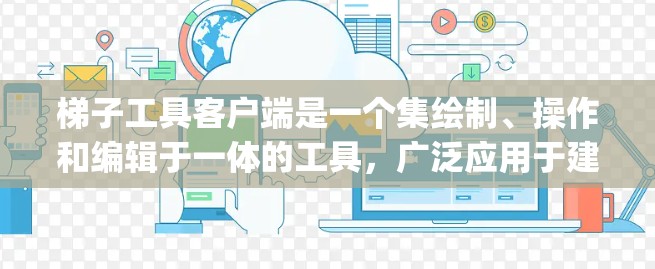 梯子工具客户端是一个集绘制、操作和编辑于一体的工具，广泛应用于建筑、drafting 等领域。以下是使用梯子工具客户端的基本步骤和功能
