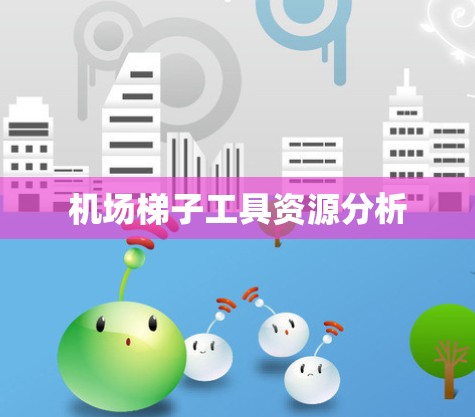 机场梯子工具资源分析 机场梯子工具资源分析
