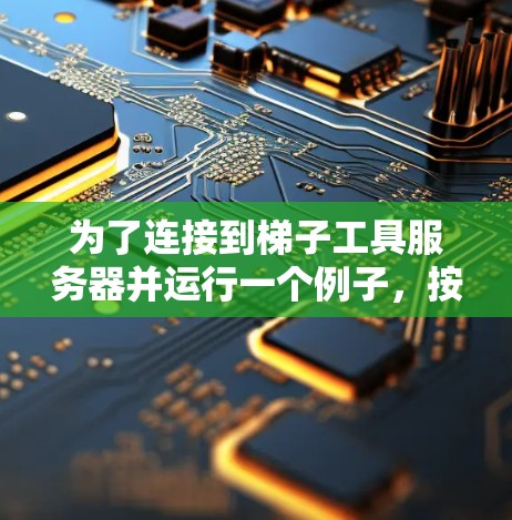 为了连接到梯子工具服务器并运行一个例子,按照以下步骤进行操作 为了连接到梯子工具服务器并运行一个例子,按照以下步骤进行操作