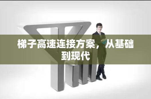 梯子高速连接方案,从基础到现代 梯子高速连接方案,从基础到现代