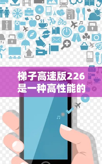 梯子高速版226是一种高性能的梯子设计，专为特定使用场景提供优化功能。以下是对这款梯子的详细介绍