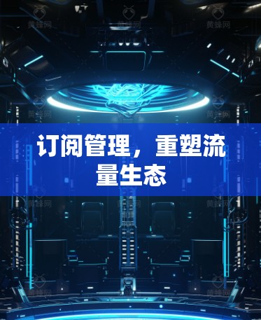 订阅管理,重塑流量生态 订阅管理,重塑流量生态