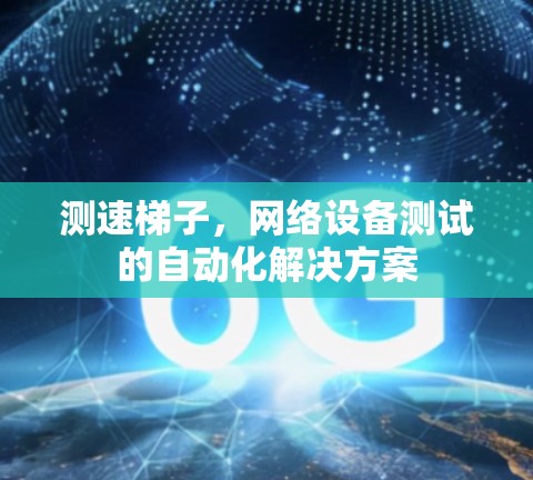 测速梯子,网络设备测试的自动化解决方案 测速梯子,网络设备测试的自动化解决方案