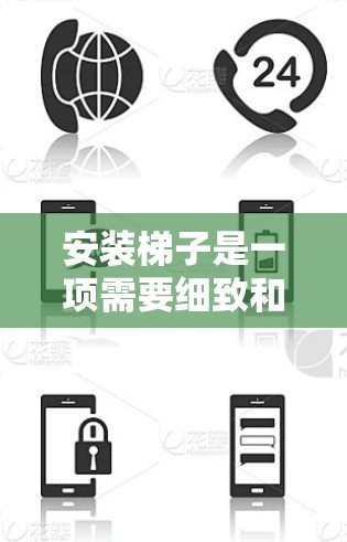安装梯子是一项需要细致和耐心的步骤，以下是详细的梯子安装教程指南