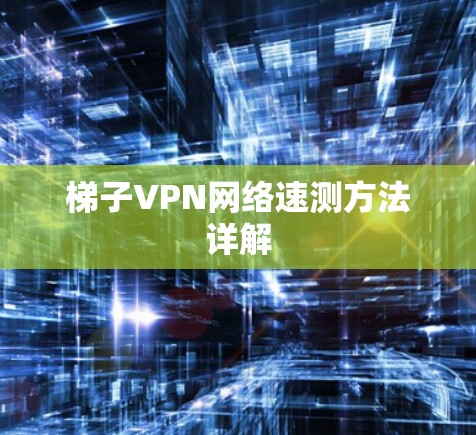 梯子VPN网络速测方法详解 梯子VPN网络速测方法详解