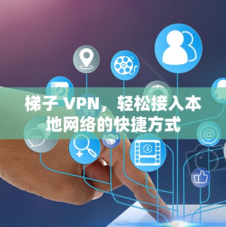 梯子 VPN，轻松接入本地网络的快捷方式
