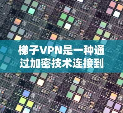 梯子VPN是一种通过加密技术连接到外部服务器的工具，广泛应用于网络安全和远程访问。以下是一些详细的使用指南
