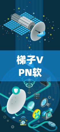 梯子VPN软件是一个用于保护个人隐私的网络VPN工具，支持多种协议，如OpenVPN、Vunet、WEP等。以下是几个常见的梯子VPN软件及其特点，供您参考