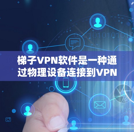 梯子VPN软件是一种通过物理设备连接到VPN网络的软件，通常使用梯子形状的结构来实现网络连接。以下是对梯子VPN软件的详细分析