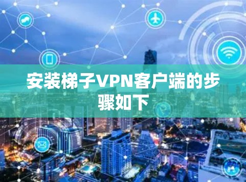 安装梯子VPN客户端的步骤如下