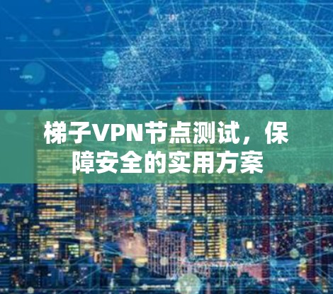梯子VPN节点测试，保障安全的实用方案