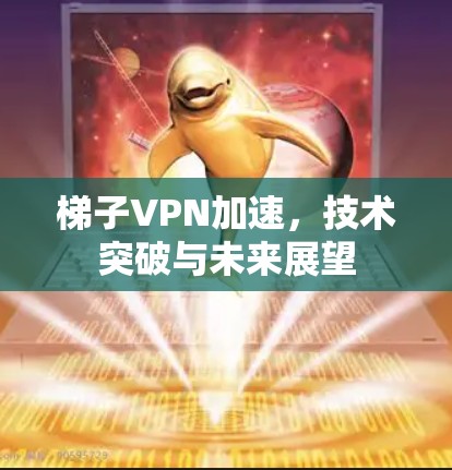 梯子VPN加速,技术突破与未来展望 梯子VPN加速,技术突破与未来展望