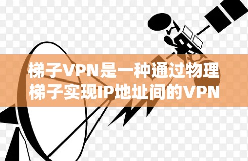 梯子VPN是一种通过物理梯子实现IP地址间的VPN连接方式,适合需要使用梯子设备的用户。以下是一个有条理的梯子VPN指南 梯子VPN是一种通过物理梯子实现IP地址间的VPN连接方式,适合需要使用梯子设备的用户。以下是一个有条理的梯子VPN指南