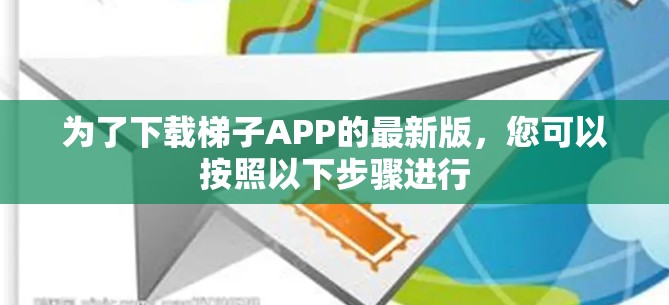 为了下载梯子APP的最新版，您可以按照以下步骤进行