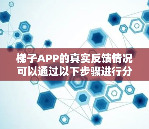 梯子APP的真实反馈情况可以通过以下步骤进行分析和改进 梯子APP的真实反馈情况可以通过以下步骤进行分析和改进