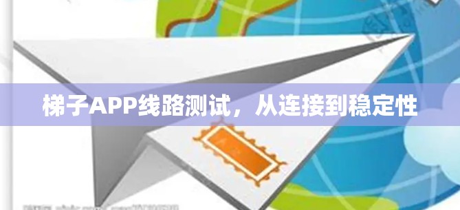 梯子APP线路测试,从连接到稳定性 梯子APP线路测试,从连接到稳定性