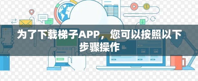 为了下载梯子APP，您可以按照以下步骤操作