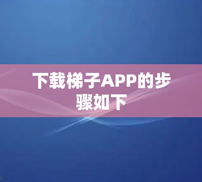 下载梯子APP的步骤如下