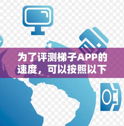 为了评测梯子APP的速度,可以按照以下步骤进行 为了评测梯子APP的速度,可以按照以下步骤进行