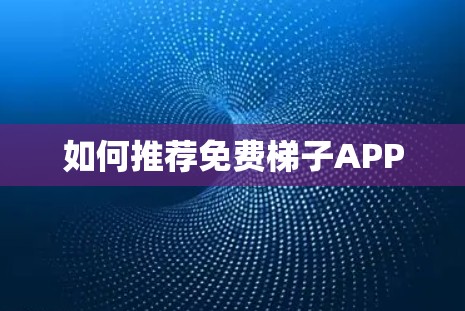 如何推荐免费梯子APP