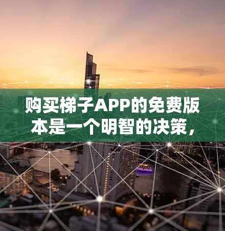 购买梯子APP的免费版本是一个明智的决策，取决于您的具体需求和预算。以下是一些关键点，帮助您做出决定