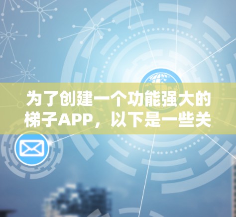 为了创建一个功能强大的梯子APP，以下是一些关键节点和结构建议