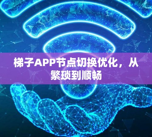 梯子APP节点切换优化，从繁琐到顺畅