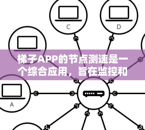 梯子APP的节点测速是一个综合应用，旨在监控和优化代码中的节点性能。以下是其关键组成部分及考虑因素的详细说明